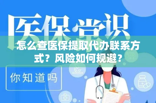 怎么查医保提取代办联系方式？风险如何规避？